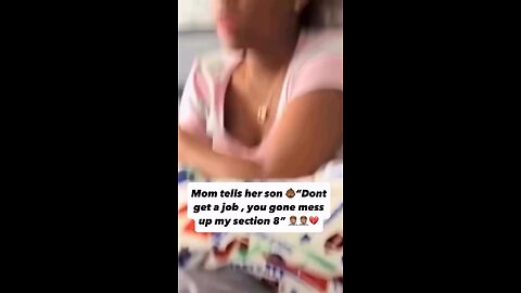 Section 8 is her job. Don't want her son workin cuz that would interfere with her section 8 housing