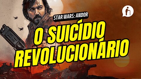 Star Wars: Andor e o Suicídio Revolucionário