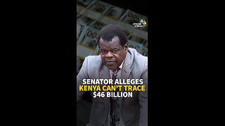 SENATOR ALLEGES KENYA CAN'T TRACE $46 BILLION