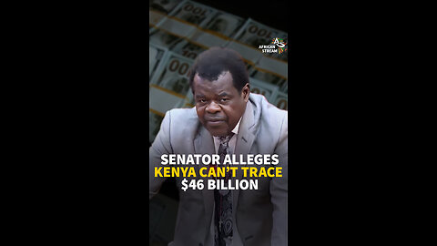 SENATOR ALLEGES KENYA CAN'T TRACE $46 BILLION