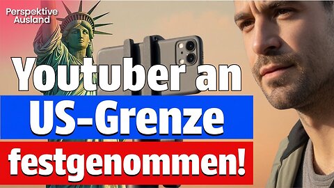 Deutscher YouTuber an US-Grenze festgenommen: Das musst du wissen!
