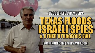 TEXAS FLOODS, ISRAELI SPIES & OTHER OUTRAGEOUS EVIL -- Lt. Col. Peter Chambers