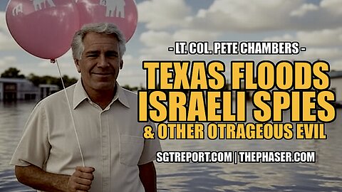 TEXAS FLOODS, ISRAELI SPIES & OTHER OUTRAGEOUS EVIL -- Lt. Col. Peter Chambers