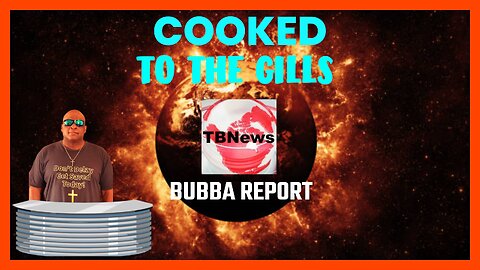 COOKED TO THE GILLS The Bubba Report