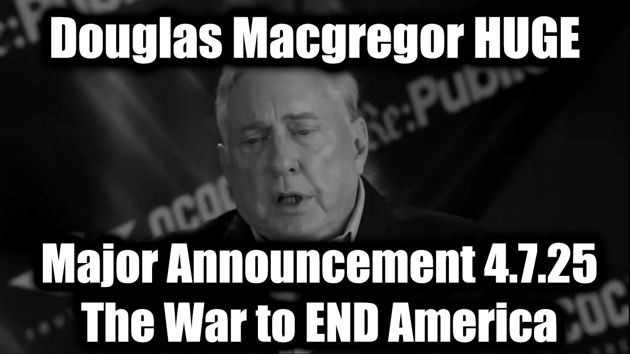 Douglas Macgregor Major Announcement The War to End America (Update 4.7.25)