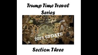Trump Time Travel Series 2025 Update - Section Three