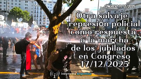 Otra salvaje represión policial como respuesta a la marcha de los jubilados en Congreso 17/12/2025