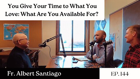 You Give Your Time to What You Love: What Are You Available For? - Fr. Albert Santiago | Ep. 144