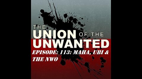 The Union Of The Unwanted: 113: MAHA, UBI & The NWO