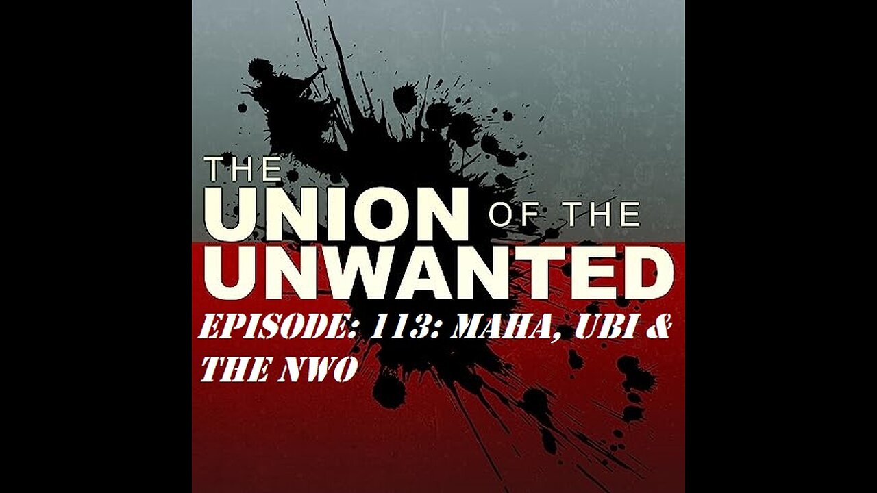 The Union Of The Unwanted: 113: MAHA, UBI & The NWO