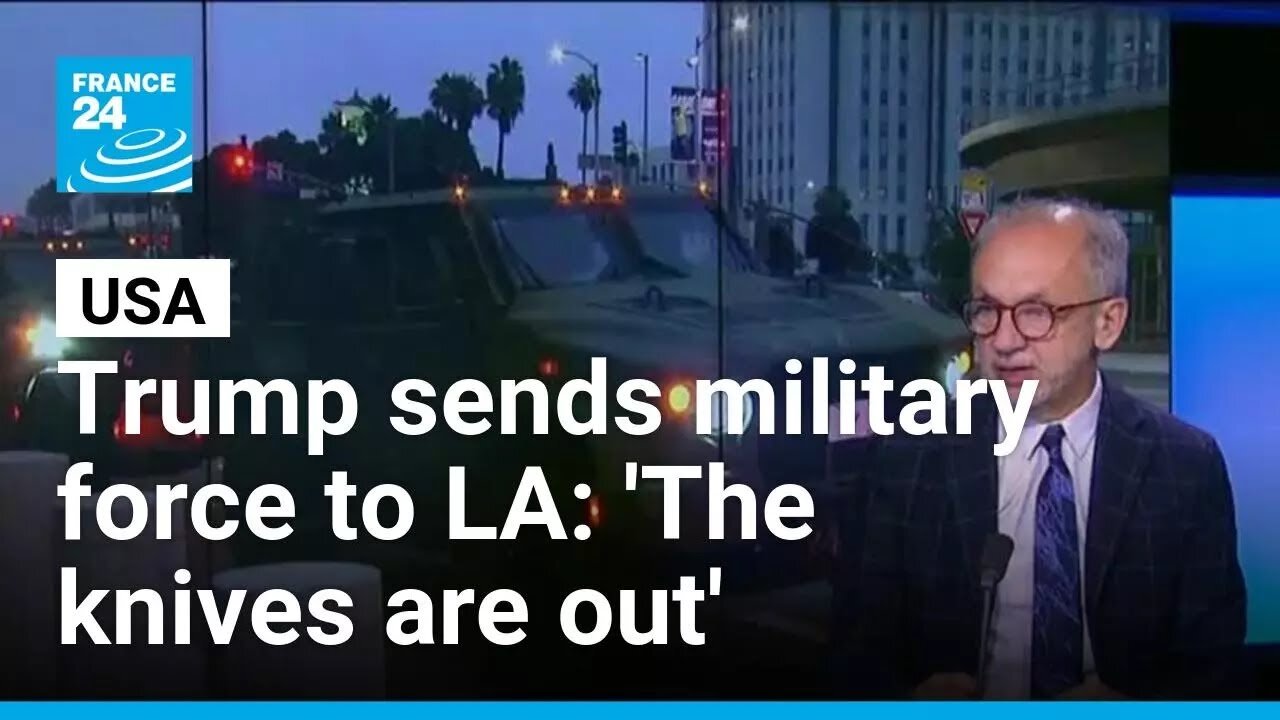Trump sends military force to LA: 'The knives are out' between federal and state govt • FRANCE 24