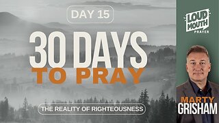 30 DAYS TO PRAY - DAY 15 - THE REALITY OF RIGHTEOUSNESS - MARTY GRISHAM of Loudmouth Prayer