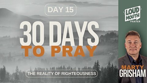 30 DAYS TO PRAY - DAY 15 - THE REALITY OF RIGHTEOUSNESS - MARTY GRISHAM of Loudmouth Prayer