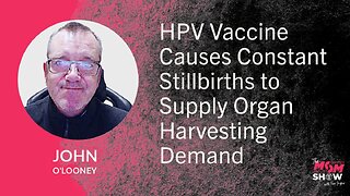 Ep. 815 - HPV Vaccine Causes Constant Stillbirths to Supply Organ Harvesting Demand - John O’Looney