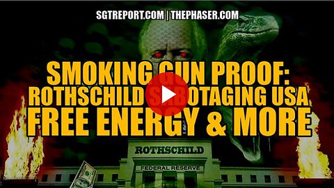 SMOKING GUN: ROTHSCHILD SABOTAGING USA, FREE ENERGY PROOF & MORE
