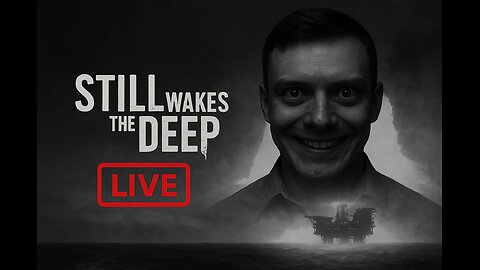 LIVE Now – Still Wakes the Deep: The Descent Into Madness Begins!