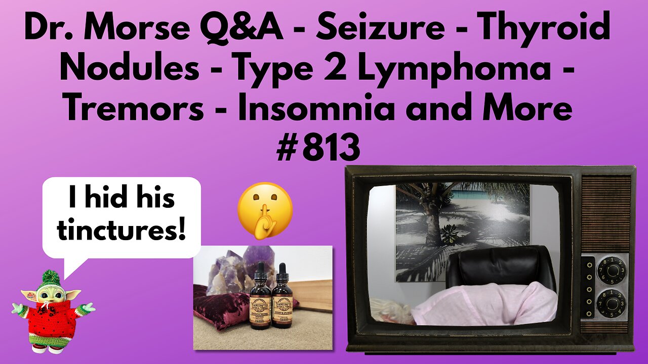 Dr. Morse Q&A - Seizure - Thyroid Nodules - Lymphoma - Tremors - Insomnia and More #813