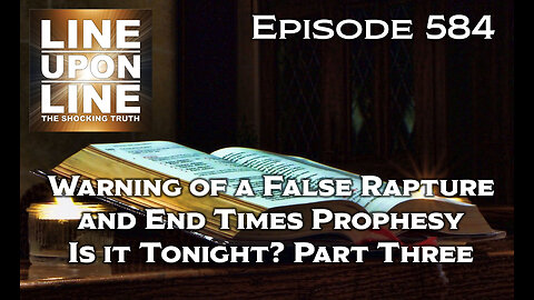 Episode 584 Warning of a False Rapture and End Time Prophesy, Is it Tonight? Part Three