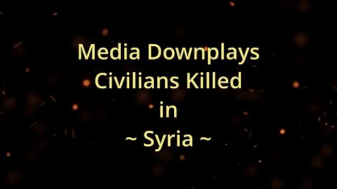 Media Downplays Civilians Killed in Syria