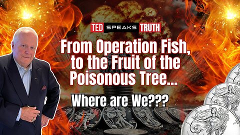 From Operation Fish, to the Fruit of the Poisonous Tree... Where are We??? | Ted Provenza