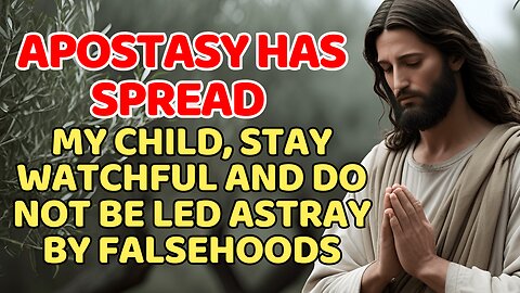 Apostasy Has Spread – My Child, Stay Watchful and Do Not Be Led Astray by Falsehoods