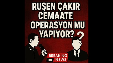 RUŞEN ÇAKIR CEMAATE OPERASYON MU YAPIYOR?