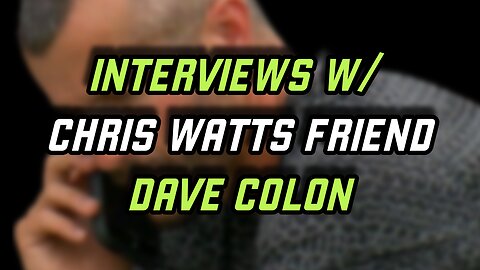 CHRIS WATTS MURDERS - INTERVIEWS WITH DAVE COLON - CW FRIEND