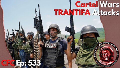 Council on Future Conflict Episode 533: Cartel Wars, TRANTIFA Attacks