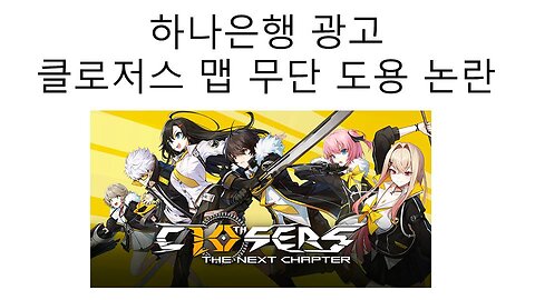 하나은행 광고 클로저스 맵 무단 도용해서 제작해서 논란 터진 우왁굳