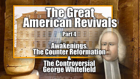 Revivals Pt 4: Awakenings, The Ecumenical Counter Reformation and Controversial George Whitefield