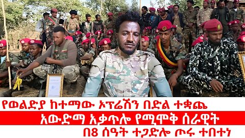 የወልድያ ከተማው ኦፕሬሽን በድል ተቋጨ | በ8 ሰዓት ተጋድሎ ጦሩ ተበተነ | አውድማ አቃጥሎ የሚሞቅ ሰራዊት | ሐምሌ 19 2017