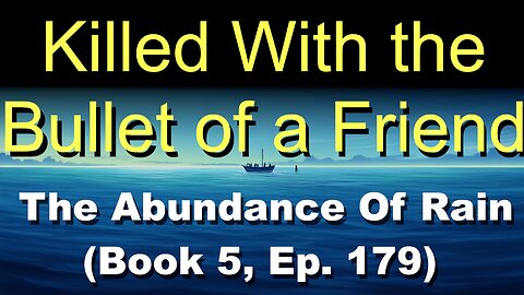 Killed With the Bullet of a Friend (Book 5, Ep. 179) | The Abundance Of Rain