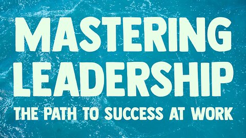 Mastering Leadership: The Path to Success at Work