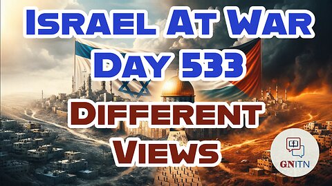 GNITN Special Edition Israel At War Day 533: Different Views