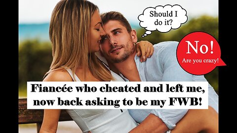 Fiancée cheated and left me for another man, now back begging to be my FWB!