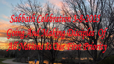 Sabbath Celebration 3-8-2025 Going And Making Disciples Of All Nations Is Our First Priority