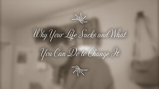 Why Your Life Sucks and What You Can Do to Change It