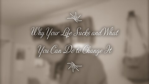 Why Your Life Sucks and What You Can Do to Change It