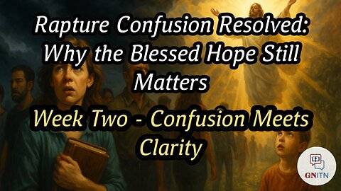 Rapture Confusion Resolved: Why the Blessed Hope Still Matters week two - Confusion Meets Clarity 