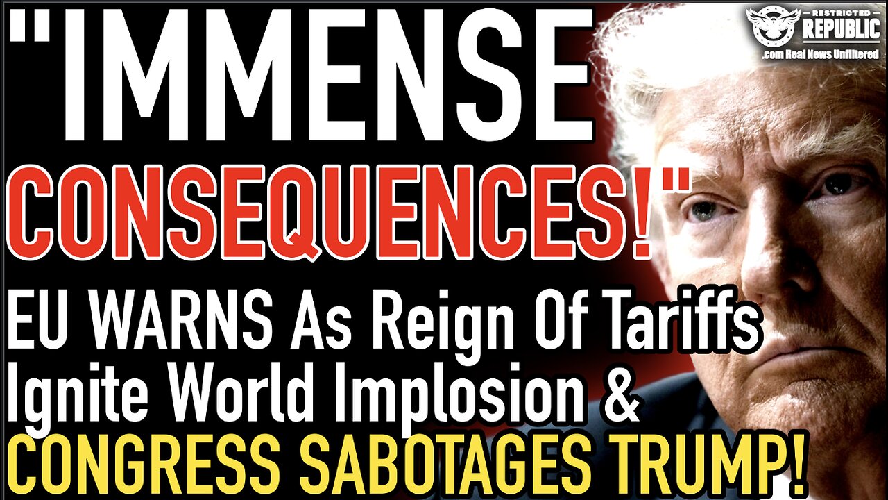 “Immense Consequences!” EU Warns As Reign of Tariffs Ignite Implosion & Congress Sabotages Trump!