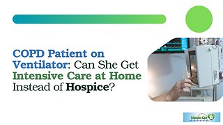 COPD Patient on Ventilator: Can She Get Intensive Care at Home Instead of Hospice?