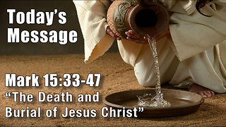 Mark 15:33-47 "The Death and Burial of Jesus Christ" - Pastor Lee Fox