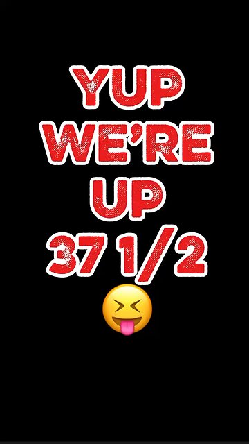 Yup We’re Up 37 1/2 😜