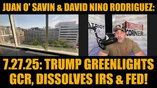 JUAN O' SAVIN & DAVID NINO RODRIGUEZ: 7.27.25: TRUMP GREENLIGHTS GCR, DISSOLVES IRS & FED!