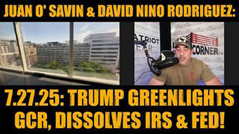 JUAN O' SAVIN & DAVID NINO RODRIGUEZ: 7.27.25: TRUMP GREENLIGHTS GCR, DISSOLVES IRS & FED!