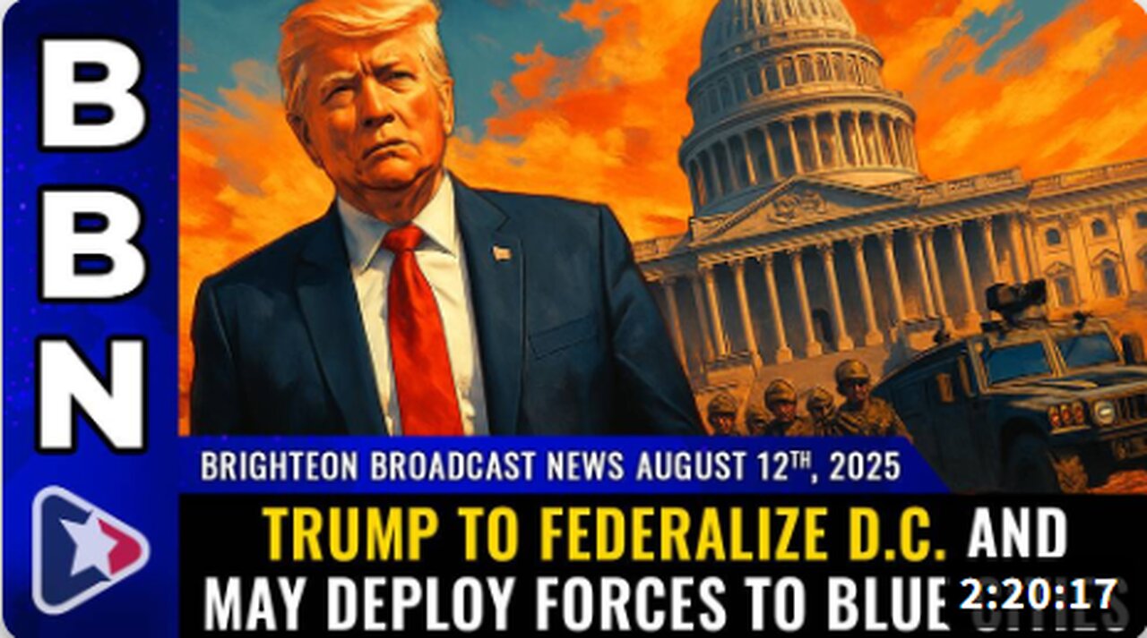 Brighteon Broadcast News, Aug 12, 2025 – Trump to FEDERALIZE D.C. and may deploy forces to BLUE CITIES