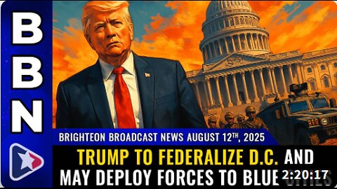 Brighteon Broadcast News, Aug 12, 2025 – Trump to FEDERALIZE D.C. and may deploy forces to BLUE CITIES