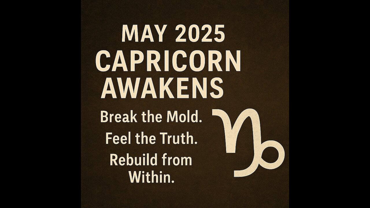 MAY 2025 – CAPRICORN AWAKENS - Break the Mold. Feel the Truth. Rebuild from Within.