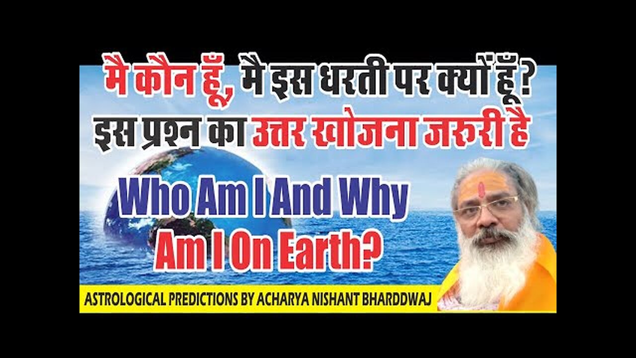 Who am I and why am I on Earth? मै कौन हूँ, मै इस धरती पर क्यूँ हूँ इसका उत्तर खोजना जरूरी है