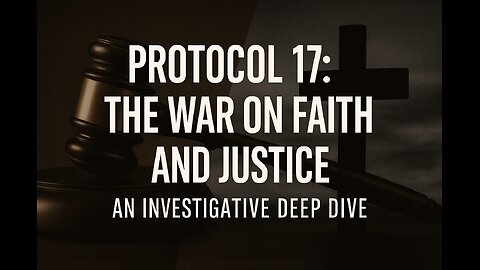 Protocol 17: The War on Faith and Justice – An Investigative Deep Dive